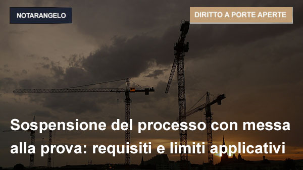 SOSPENSIONE DEL PROCESSO CON MESSA ALLA PROVA: REQUISITI E LIMITI APPLICATIVI