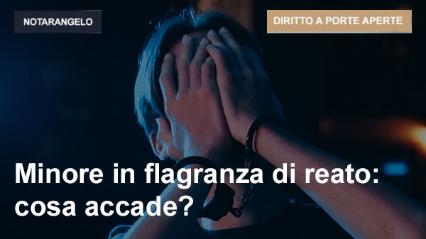 MINORE IN FLAGRANZA DI REATO: COSA ACCADE?