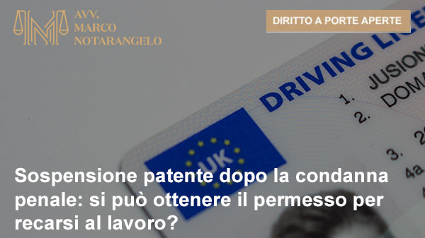 SOSPENSIONE PATENTE DOPO LA CONDANNA PENALE: SI PUÒ OTTENERE IL PERMESSO PER RECARSI AL LAVORO?