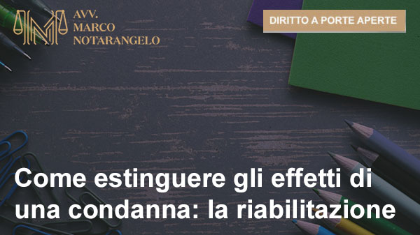 COME ESTINGUERE GLI EFFETTI DI UNA CONDANNA: LA RIABILITAZIONE 